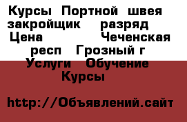 Курсы «Портной (швея   закройщик, 3 разряд)»  › Цена ­ 20 000 - Чеченская респ., Грозный г. Услуги » Обучение. Курсы   